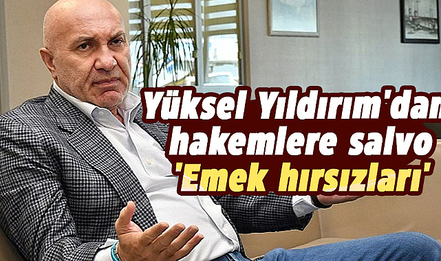Yüksel Yıldırım'dan hakemlere salvo 'Emek hırsızları'