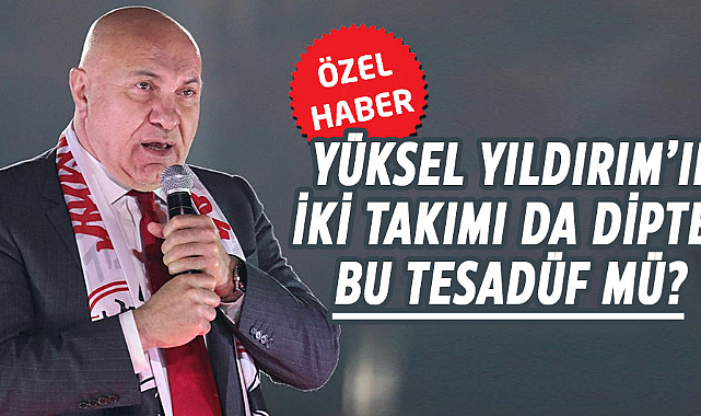 Yüksel Yıldırım’ın iki takımı da dipte! Bu tesadüf mü?