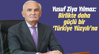 Yusuf Ziya Yılmaz: Birlikte daha güçlü bir ‘Türkiye Yüzyılı’na