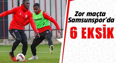 Zor maçta Samsunspor'da 6 eksik