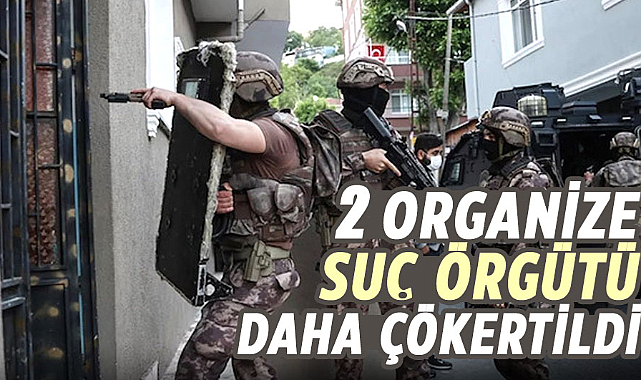 2 Organize Suç Örgütü daha çökertildi