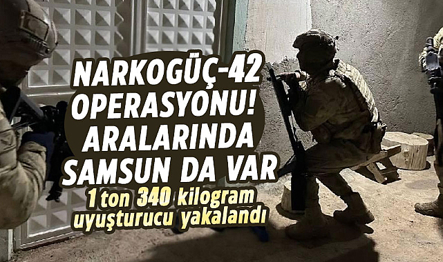 46 ilde Narkogüç-42 operasyonu! Aralarında Samsun da var