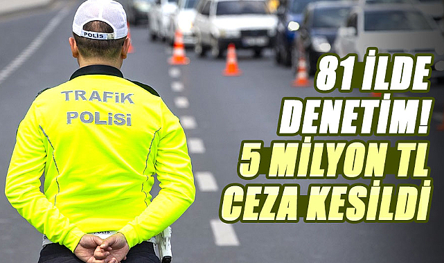 81 ilde denetim! 5 milyon TL ceza kesildi