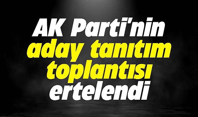 AK Parti 15 Ocak'ta yapacağı aday tanıtım toplantısını erteledi