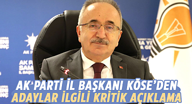 AK Parti İl Başkanı Köse'den adaylar ilgili kritik açıklama
