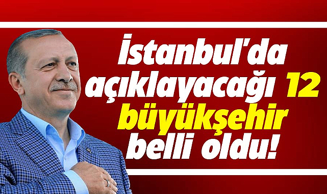 AK Parti'nin İstanbul'da açıklayacağı 12 büyükşehir belli oldu