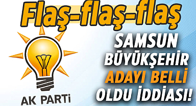 AK Parti'nin Samsun Büyükşehir adayı belli oldu iddiası!