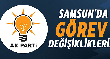 AK Parti Samsun'da görev değişiklikleri!