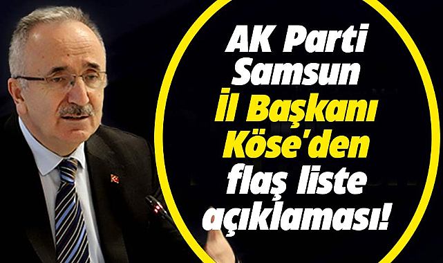 AK Parti  Samsun İl Başkanı Köse'den flaş liste açıklaması