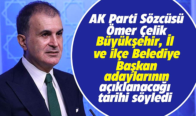 AK Parti Sözcüsü Çelik Büyükşehir adaylarının açıklanacağı tarihi söyledi
