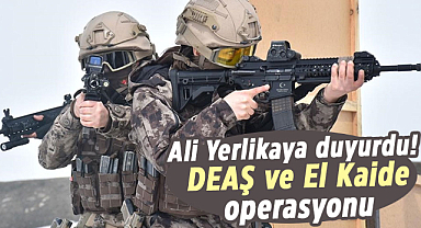Ali Yerlikaya duyurdu! DEAŞ ve El Kaide operasyonu
