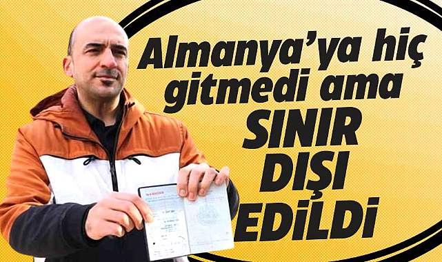 Almanya'ya hiç gitmedi ama sınır dışı edildi! Bir acaip durum!