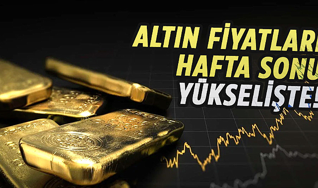 Altın fiyatları hafta sonu yükselişte!