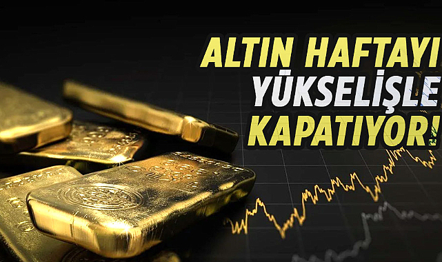 Altın haftayı yükselişle kapatıyor!