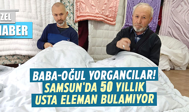 Baba-oğul yorgancılar! Samsun'da 50 yıllık usta eleman bulamıyor