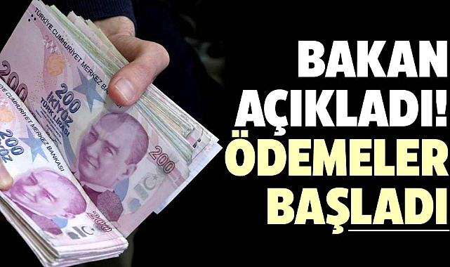 Bakan açıkladı! Ödemeler başladı
