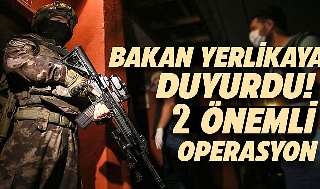 Bakan Yerlikaya duyurdu! 2 önemli operasyon