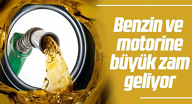 Benzin ve motorine büyük zam geliyor