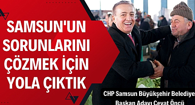 Cevat Öncü: Bilgi birikimimizle Samsun'un sorunlarını çözmek için yola çıktık