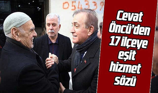 Cevat Öncü'den 17 ilçeye eşit hizmet sözü