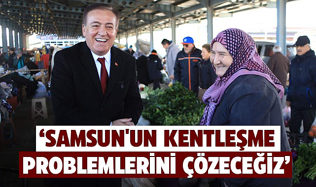 Cevat Öncü: Samsun'un kentleşme problemlerini çözeceğiz