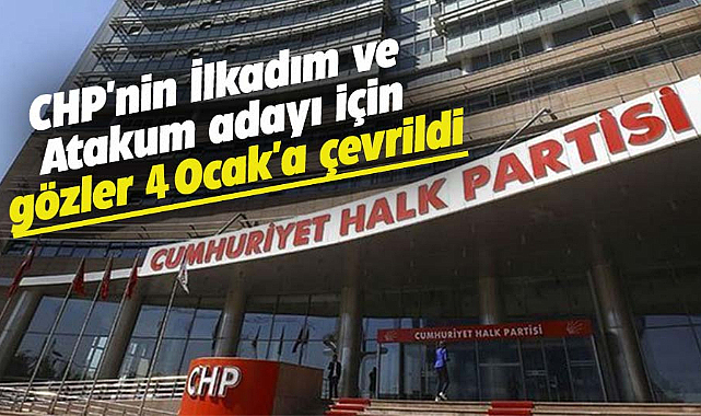 CHP'nin İlkadım ve Atakum adayı için gözler 4 Ocak'a çevrildi