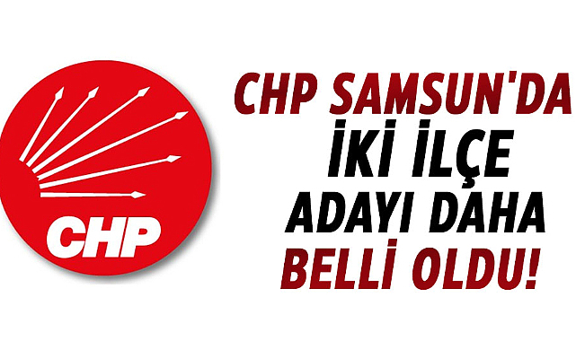 CHP Samsun'da iki ilçe adayı daha belli oldu!