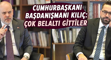 Cumhurbaşkanı Başdanışmanı Kılıç: Çok belaltı gittiler