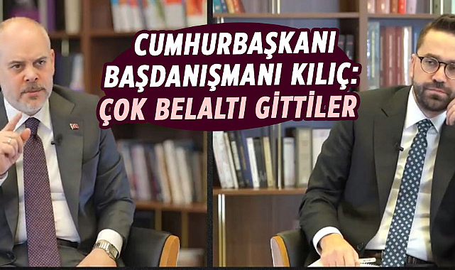 Cumhurbaşkanı Başdanışmanı Kılıç: Çok belaltı gittiler