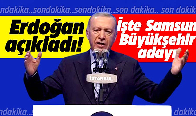 Cumhurbaşkanı Erdoğan resmen açıkladı! İşte Samsun Büyükşehir adayı