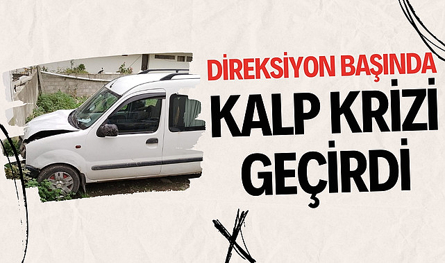 Direksiyon başında kalp krizi geçirdi duvara çarptı