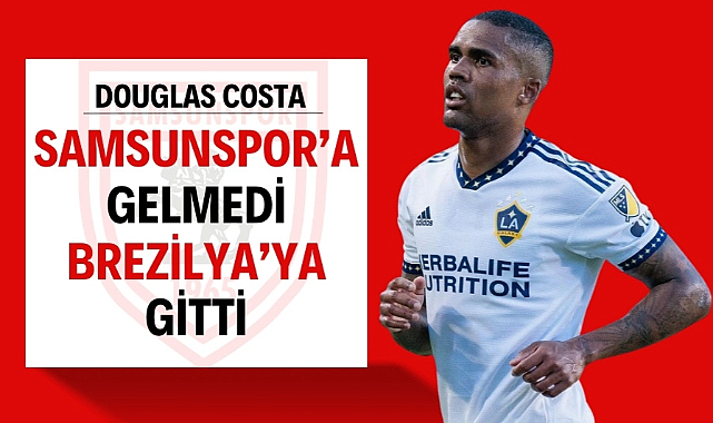 Douglas Costa Samsunspor'a gelmedi Brezilya'ya gitti