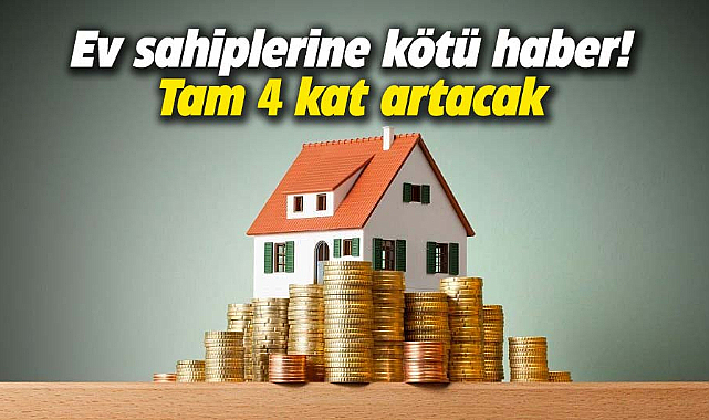 Ev sahiplerine kötü haber! Tam 4 kat artacak