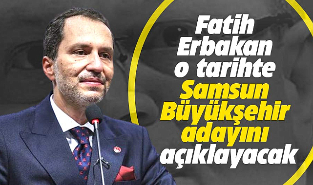 Fatih Erbakan o tarihte Samsun Büyükşehir adayını açıklayacak