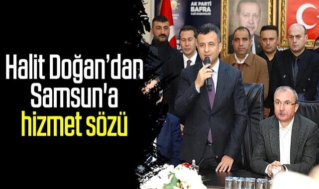 Halit Doğan’dan Samsun'a hizmet sözü