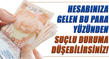 Hesabınıza gelen bu para yüzünden suçlu duruma düşebilirsiniz!