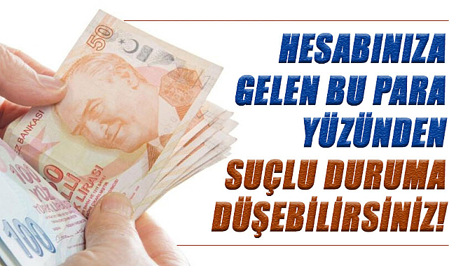 Hesabınıza gelen bu para yüzünden suçlu duruma düşebilirsiniz!