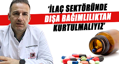 İlaç sektöründe dışa bağımlılıktan kurtulmalıyız