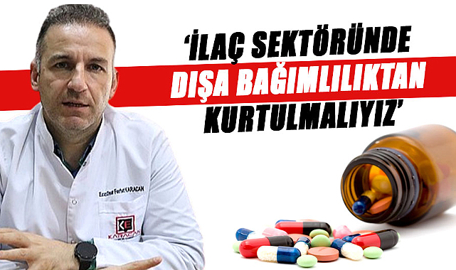 İlaç sektöründe dışa bağımlılıktan kurtulmalıyız