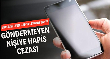 İnternetten cep telefonu satıp göndermeyen kişiye hapis cezası