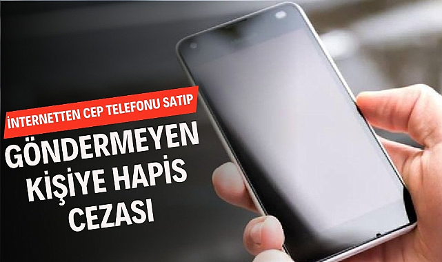 İnternetten cep telefonu satıp göndermeyen kişiye hapis cezası