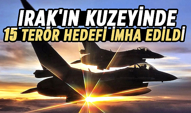 Irak'ın kuzeyinde 15 terör hedefi imha edildi