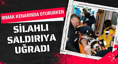 Irmak kenarında otururken silahlı saldırıya uğradı