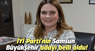 İYİ Parti'nin Samsun Büyükşehir adayı belli oldu