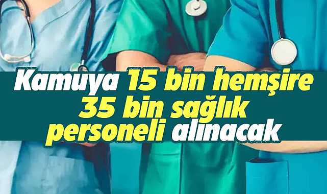 Kamuya 15 bin hemşire 35 bin sağlık personeli alınacak