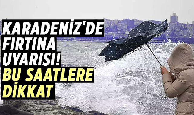 Karadeniz'de fırtına uyarısı! Bu saatlere dikkat