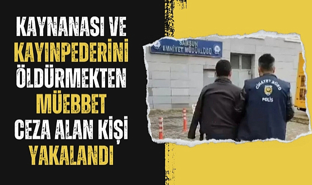 Kaynanası ve kayınpederini öldürmekten müebbet ceza alan şahıs yakalandı 