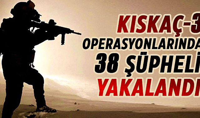 Kıskaç-3 operasyonlarında 38 şüpheli yakalandı