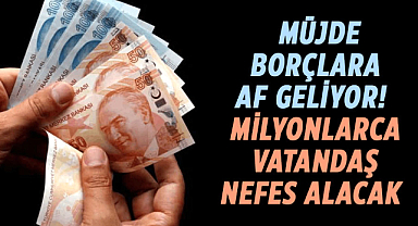 Milyonlarca vatandaşa umut ışığı! Borçlara af geliyor