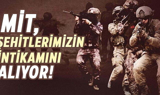 MİT, şehitlerimizin intikamını alıyor!